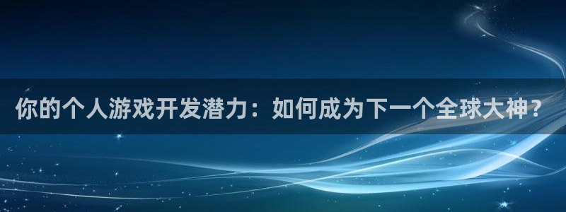 沐鸣2测速：你的个人游戏开发潜力：如何成为下一个全球大神？