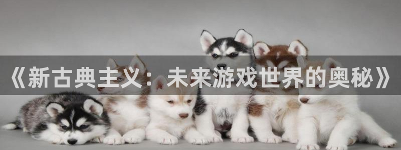 沐鸣2挂机注册：《新古典主义：未来游戏世界的奥秘》