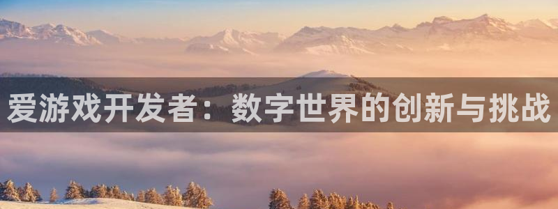 沐鸣2平台测速：爱游戏开发者：数字世界的创新与挑战