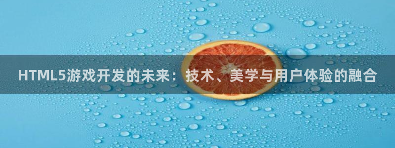 沐鸣2平台招商：HTML5游戏开发的未来：技术、美学与用户体验的融合