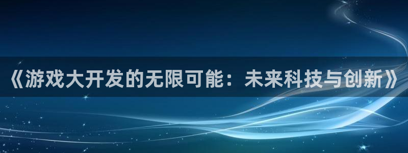 沐鸣277 77注册：《游戏大开发的无限可能：未来科技与创新》