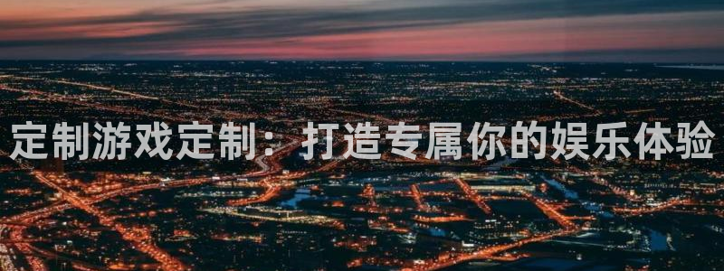 沐鸣2注册登录下载：定制游戏定制：打造专属你的娱乐体验