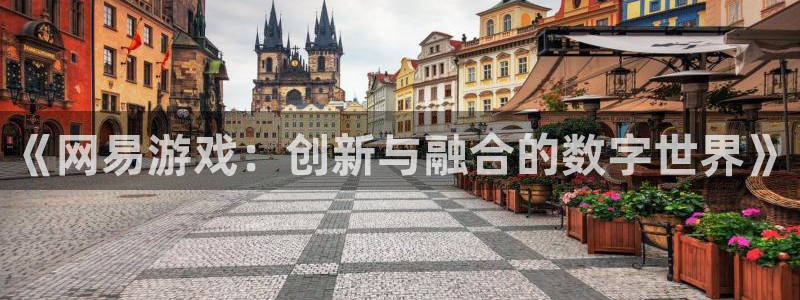 沐鸣2平台登录线路：《网易游戏：创新与融合的数字世界》