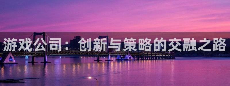 沐鸣2账号注册：游戏公司：创新与策略的交融之路