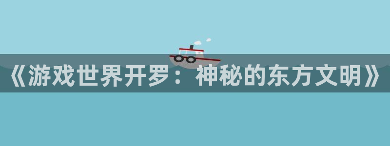 沐鸣娱乐2注册账号：《游戏世界开罗：神秘的东方文明》